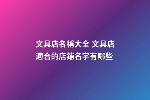 文具店名稱大全 文具店適合的店鋪名字有哪些-第1張-店鋪起名-玄機(jī)派